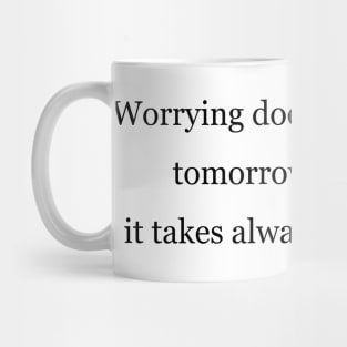 Worrying does not take away tomorrows troubles, it takes always today peace Mug